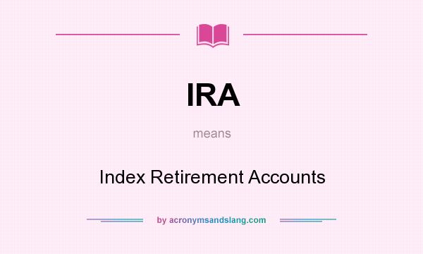 What does IRA mean? It stands for Index Retirement Accounts