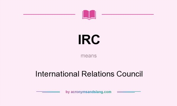 What does IRC mean? It stands for International Relations Council