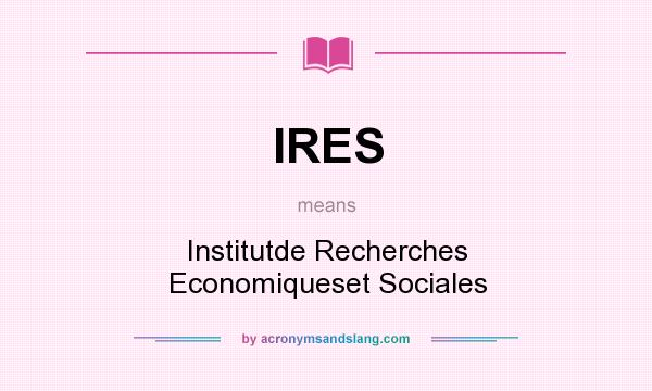 What does IRES mean? It stands for Institutde Recherches Economiqueset Sociales