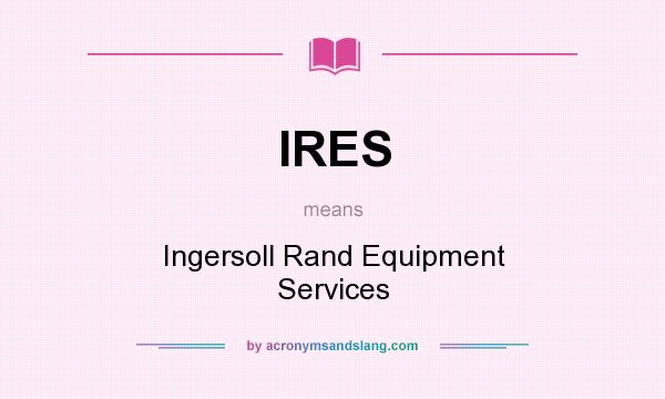 What does IRES mean? It stands for Ingersoll Rand Equipment Services