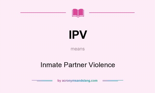 What does IPV mean? It stands for Inmate Partner Violence
