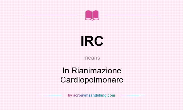 What does IRC mean? It stands for In Rianimazione Cardiopolmonare
