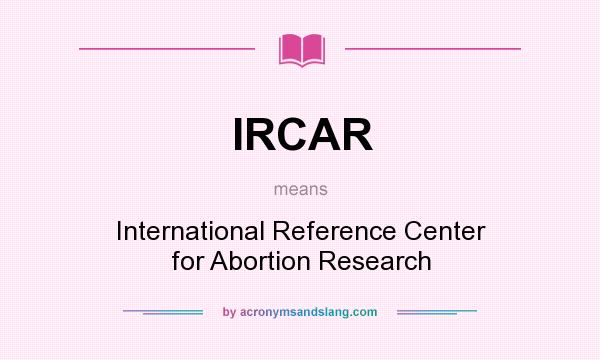 What does IRCAR mean? It stands for International Reference Center for Abortion Research