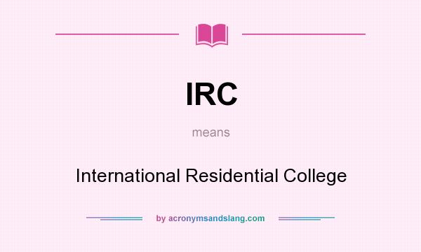 What does IRC mean? It stands for International Residential College