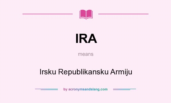 What does IRA mean? It stands for Irsku Republikansku Armiju