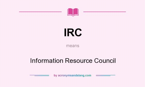 What does IRC mean? It stands for Information Resource Council