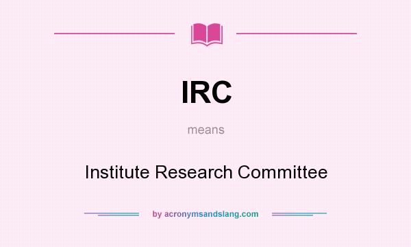 What does IRC mean? It stands for Institute Research Committee