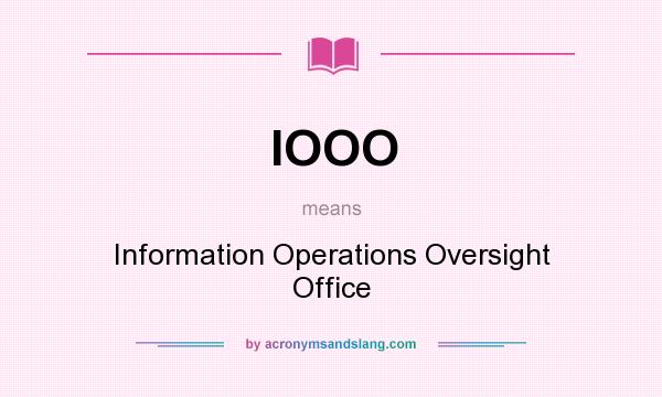 What does IOOO mean? It stands for Information Operations Oversight Office