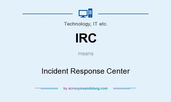 What does IRC mean? It stands for Incident Response Center