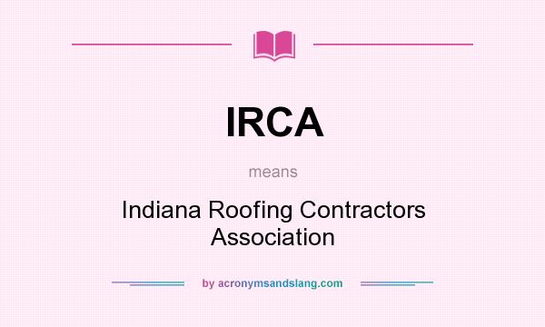 What does IRCA mean? It stands for Indiana Roofing Contractors Association