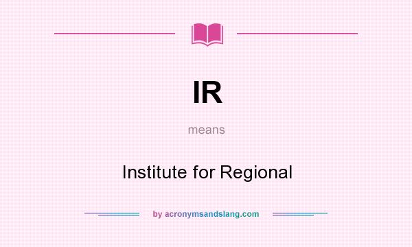 What does IR mean? It stands for Institute for Regional