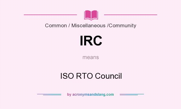 What does IRC mean? It stands for ISO RTO Council