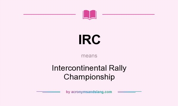 What does IRC mean? It stands for Intercontinental Rally Championship