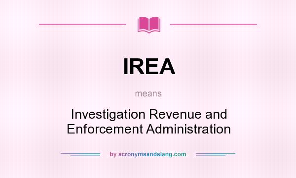 What does IREA mean? It stands for Investigation Revenue and Enforcement Administration
