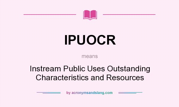 What does IPUOCR mean? It stands for Instream Public Uses Outstanding Characteristics and Resources