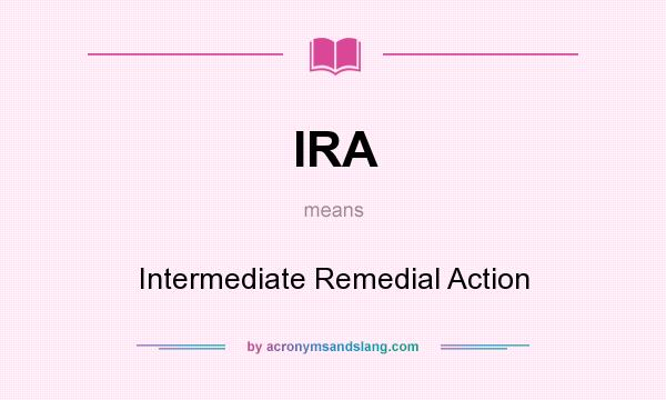 What does IRA mean? It stands for Intermediate Remedial Action