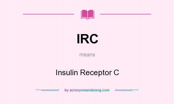 What does IRC mean? It stands for Insulin Receptor C