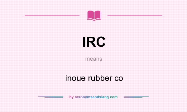 What does IRC mean? It stands for inoue rubber co