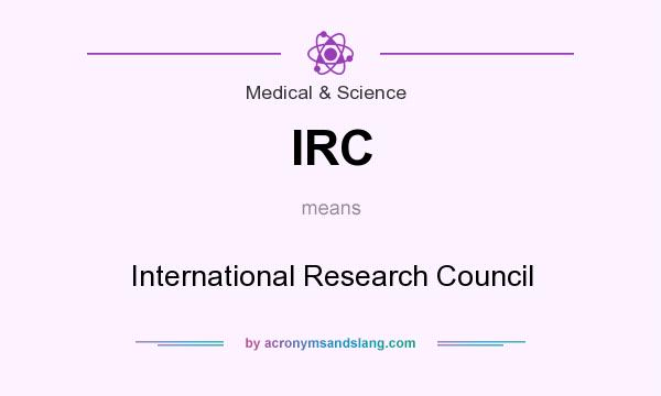 What does IRC mean? It stands for International Research Council