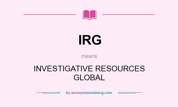 What does IRG mean? It stands for INVESTIGATIVE RESOURCES GLOBAL