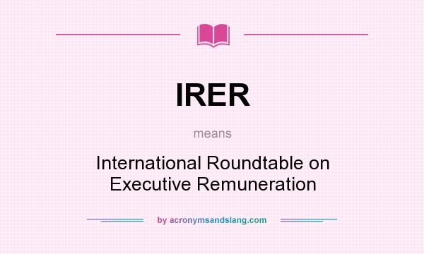 What does IRER mean? It stands for International Roundtable on Executive Remuneration