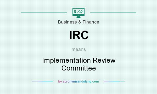 What does IRC mean? It stands for Implementation Review Committee