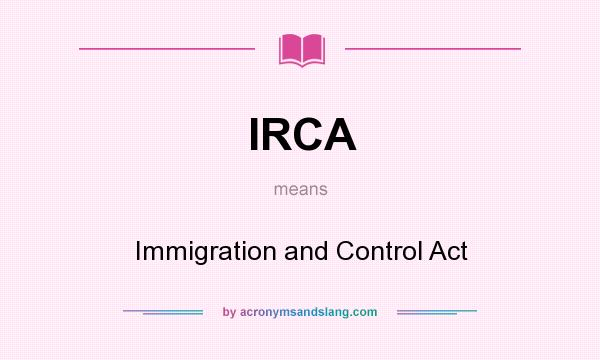 What does IRCA mean? It stands for Immigration and Control Act