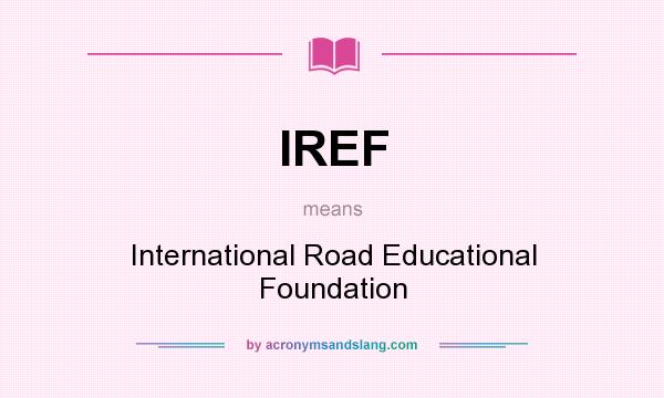 What does IREF mean? It stands for International Road Educational Foundation