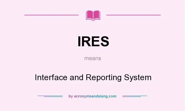What does IRES mean? It stands for Interface and Reporting System