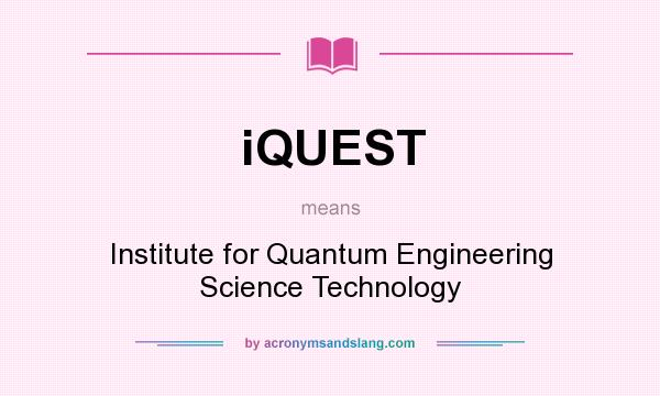 What does iQUEST mean? It stands for Institute for Quantum Engineering Science Technology
