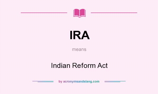 What does IRA mean? It stands for Indian Reform Act