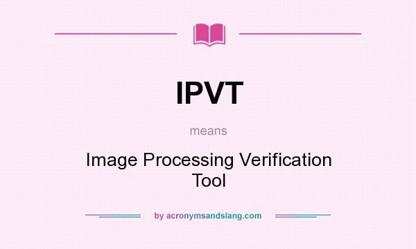 What does IPVT mean? It stands for Image Processing Verification Tool