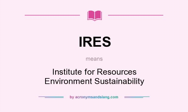 What does IRES mean? It stands for Institute for Resources Environment Sustainability