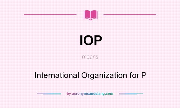 What does IOP mean? It stands for International Organization for P