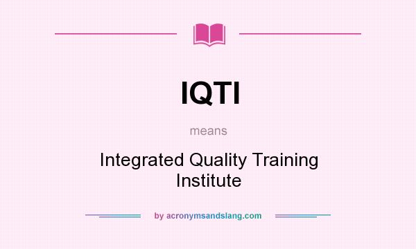 What does IQTI mean? It stands for Integrated Quality Training Institute