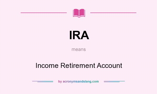 What does IRA mean? It stands for Income Retirement Account