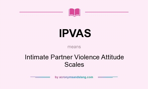 What does IPVAS mean? It stands for Intimate Partner Violence Attitude Scales