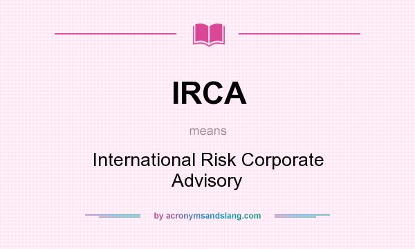 What does IRCA mean? It stands for International Risk Corporate Advisory