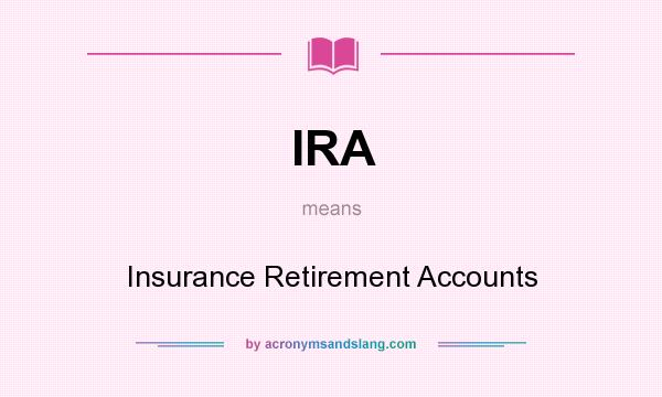 What does IRA mean? It stands for Insurance Retirement Accounts