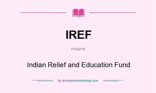 What does IREF mean? It stands for Indian Relief and Education Fund