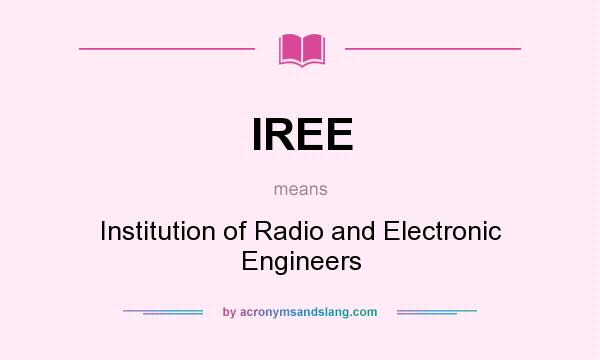 What does IREE mean? It stands for Institution of Radio and Electronic Engineers