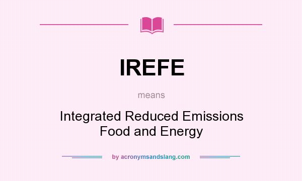 What does IREFE mean? It stands for Integrated Reduced Emissions Food and Energy