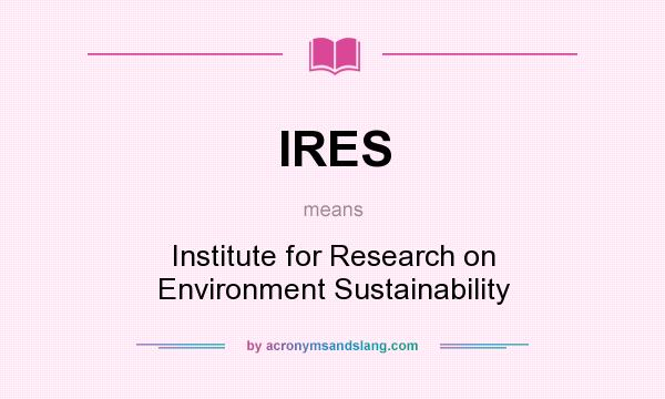 What does IRES mean? It stands for Institute for Research on Environment Sustainability