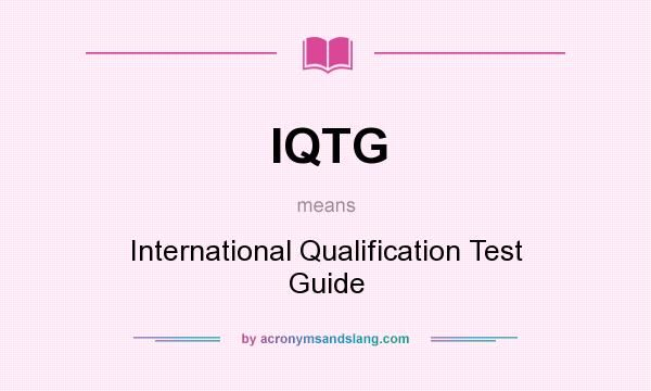 What does IQTG mean? It stands for International Qualification Test Guide