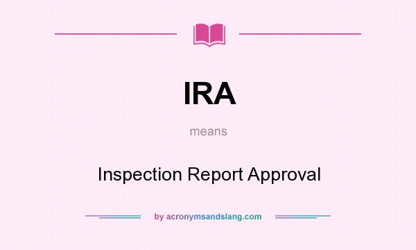 What does IRA mean? It stands for Inspection Report Approval