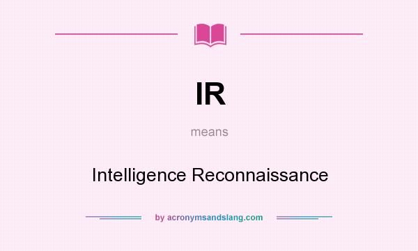 What does IR mean? It stands for Intelligence Reconnaissance