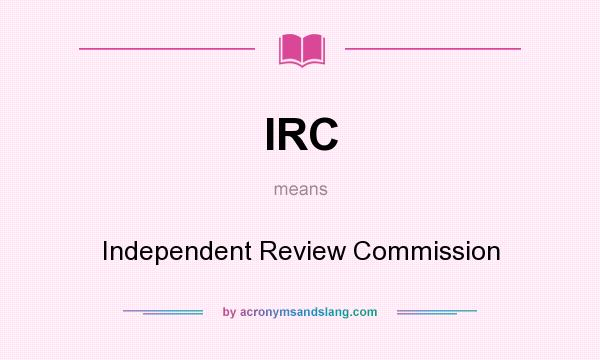 What does IRC mean? It stands for Independent Review Commission