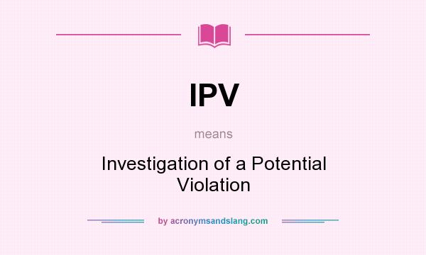 What does IPV mean? It stands for Investigation of a Potential Violation