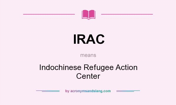 What does IRAC mean? It stands for Indochinese Refugee Action Center
