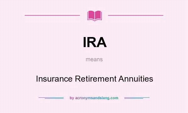 What does IRA mean? It stands for Insurance Retirement Annuities